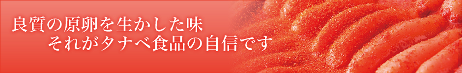 良質の原卵を生かした味 それがタナベ食品の自信です